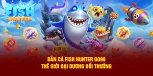 Bắn Cá Fish Hunter GO99: Thế Giới Đại Dương Đổi Thưởng