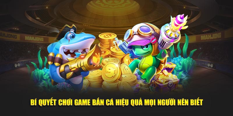 Bí quyết chơi game bắn cá hiệu quả mọi người nên biết