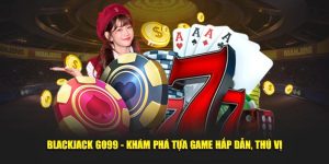 Blackjack Go99 - Khám Phá Tựa Game Hấp Dẫn, Thú Vị