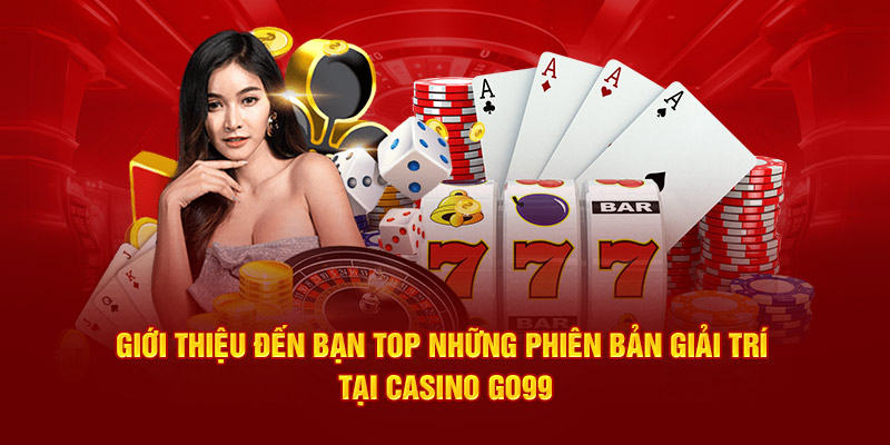 Giới thiệu đến bạn top những phiên bản giải trí tại casino Go99