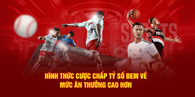 Hình thức cược chấp tỷ số đem về mức ăn thưởng cao hơn