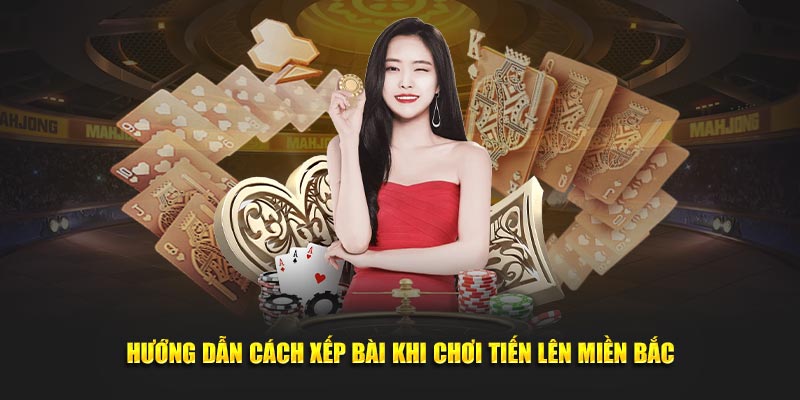 Hướng dẫn cách xếp bài khi chơi Tiến Lên Miền Bắc