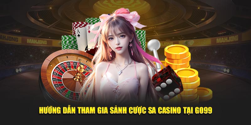 Hướng dẫn tham gia sảnh cược SA Casino tại GO99