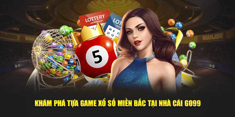 Khám Phá Ngay Tựa Game Xổ Số Miền Bắc Tại Nhà Cái Go99