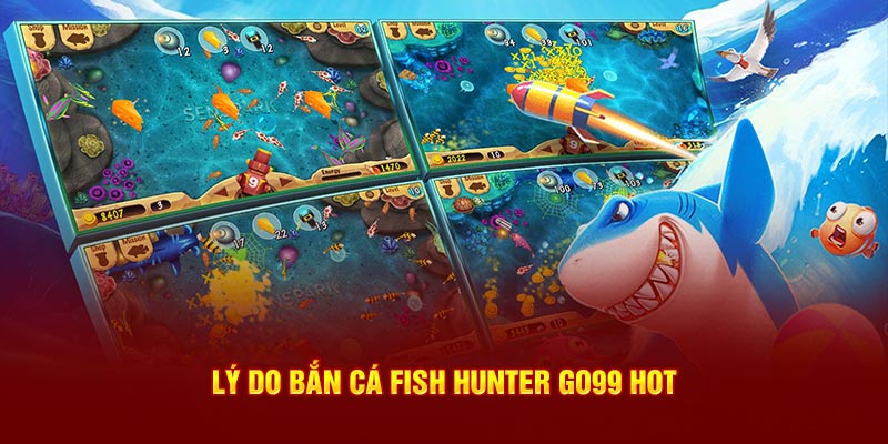 Lý do Bắn cá fish hunter GO99 hot