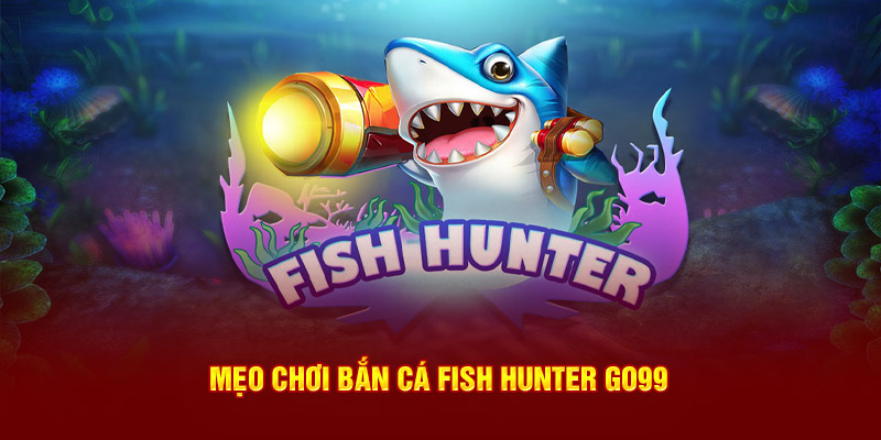 Mẹo chơi Bắn cá fish hunter GO99