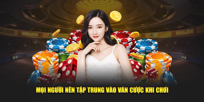 Mọi người nên tập trung vào ván cược khi chơi