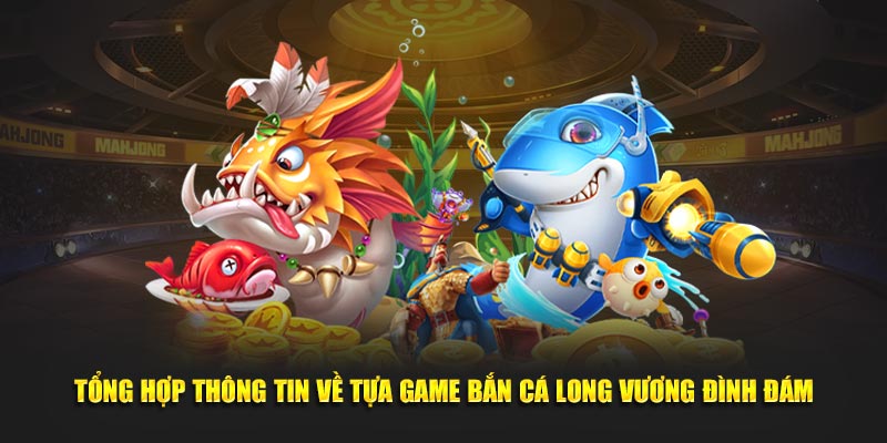 Tổng hợp thông tin về tựa game bắn cá long vương đình đám